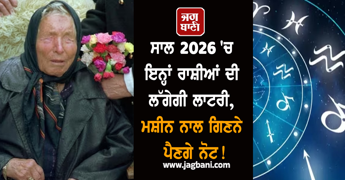 ਬਾਬਾ ਵੇਂਗਾ ਨੇ ਕਰ''ਤੀ ਭਵਿੱਖਬਾਣੀ; ਸਾਲ 2026 ''ਚ ਇਨ੍ਹਾਂ ਰਾਸ਼ੀਆਂ ਦੀ ਲੱਗੇਗੀ ਲਾਟਰੀ, ਮਸ਼ੀਨ ਨਾਲ ਗਿਣਨੇ ਪੈਣਗੇ ਨੋਟ!