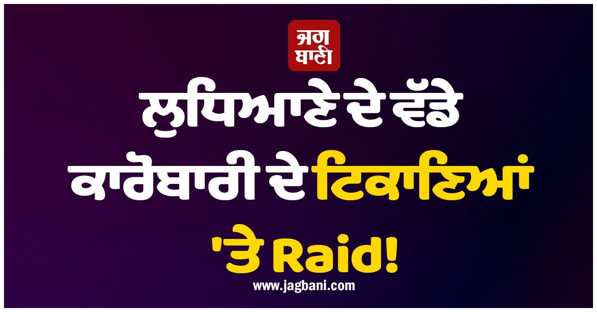 ਲੁਧਿਆਣੇ ਦੇ ਵੱਡੇ ਕਾਰੋਬਾਰੀ ਦੇ ਟਿਕਾਣਿਆਂ ''ਤੇ Raid! ਇੱਧਰ-ਉੱਧਰ ਹੋ ਗਏ ਪਿਉ-ਪੁੱਤ