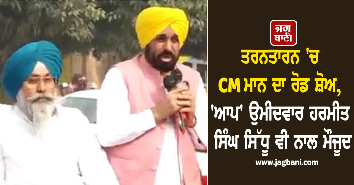 ਤਰਨਤਾਰਨ 'ਚ CM ਮਾਨ ਦਾ ਰੋਡ ਸ਼ੋਅ, 'ਆਪ' ਉਮੀਦਵਾਰ ਹਰਮੀਤ ਸਿੰਘ ਸਿੱਧੂ ਵੀ ਨਾਲ ਮੌਜੂਦ