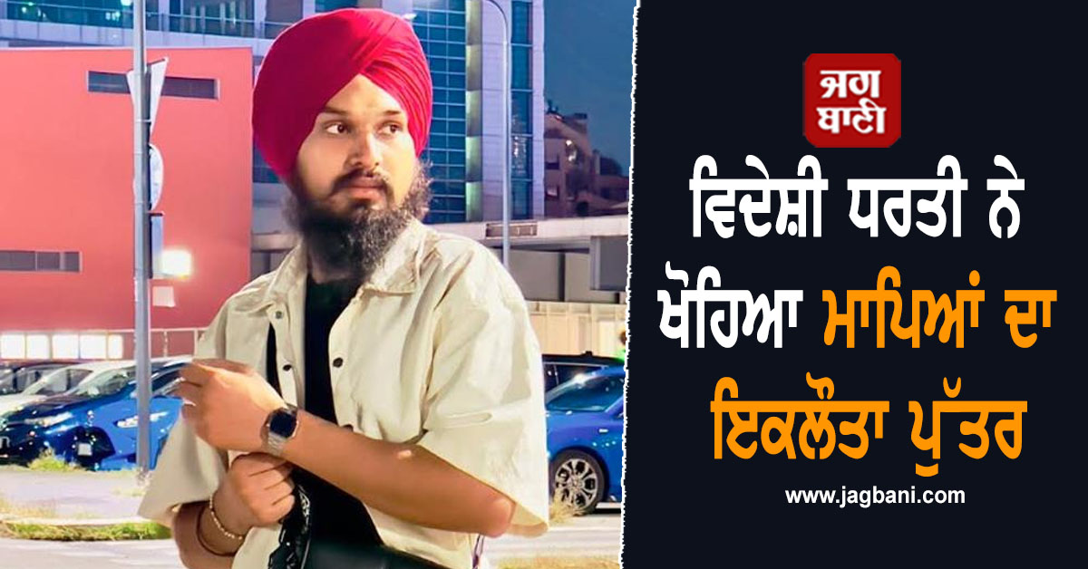 ਵਿਦੇਸ਼ੀ ਧਰਤੀ ਨੇ ਖੋਹਿਆ ਮਾਪਿਆਂ ਦਾ ਇਕਲੌਤਾ ਪੁੱਤਰ, ਇਟਲੀ 'ਚ ਪੰਜਾਬੀ ਨੌਜਵਾਨ ਦੀ ਮੌਤ