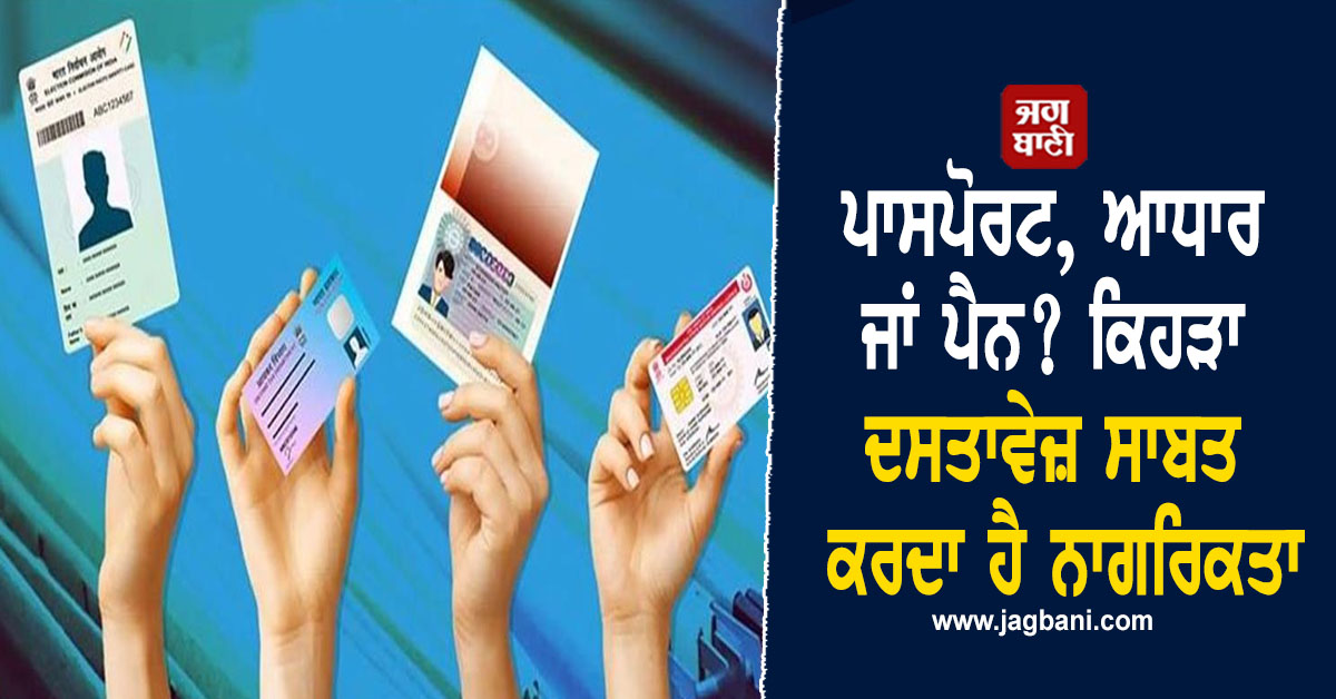 ਪਾਸਪੋਰਟ, ਆਧਾਰ ਜਾਂ ਪੈਨ? ਕਿਹੜਾ ਦਸਤਾਵੇਜ਼ ਸਾਬਤ ਕਰਦਾ ਹੈ ਨਾਗਰਿਕਤਾ
