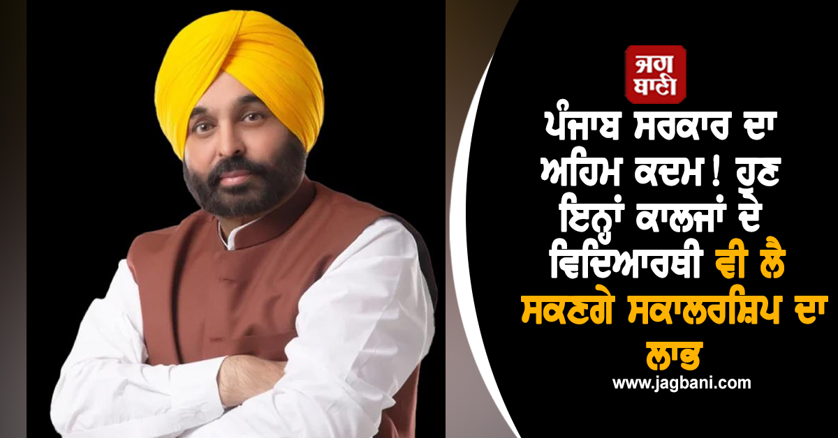 ਪੰਜਾਬ ਸਰਕਾਰ ਦਾ ਅਹਿਮ ਕਦਮ! ਹੁਣ ਇਨ੍ਹਾਂ ਕਾਲਜਾਂ ਦੇ ਵਿਦਿਆਰਥੀ ਵੀ ਲੈ ਸਕਣਗੇ ਸਕਾਲਰਸ਼ਿਪ ਦਾ ਲਾਭ