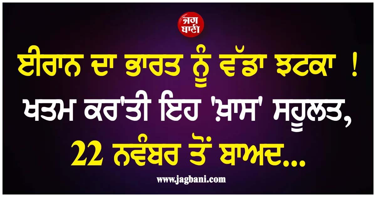 ਈਰਾਨ ਦਾ ਭਾਰਤ ਨੂੰ ਵੱਡਾ ਝਟਕਾ ! ਖਤਮ ਕਰ'ਤੀ ਇਹ 'ਖ਼ਾਸ' ਸਹੂਲਤ, 22 ਨਵੰਬਰ ਤੋਂ ਬਾਅਦ...