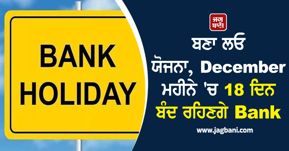 ਬਣਾ ਲਓ ਯੋਜਨਾ, December ਮਹੀਨੇ ''ਚ 18 ਦਿਨ ਬੰਦ ਰਹਿਣਗੇ Bank, ਜਾਣੋ ਛੁੱਟੀਆਂ ਦੀ ਸੂਚੀ