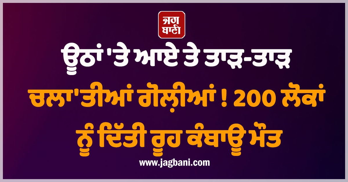 ਊਠਾਂ ''ਤੇ ਆਏ ਤੇ ਤਾੜ-ਤਾੜ ਚਲਾ''ਤੀਆਂ ਗੋਲ਼ੀਆਂ ! 200 ਲੋਕਾਂ ਨੂੰ ਦਿੱਤੀ ਰੂਹ ਕੰਬਾਊ ਮੌਤ