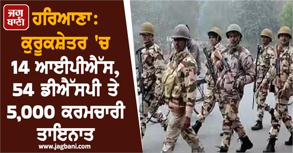 14 ips 54 dsps and 5 000 employees deployed in kurukshetra