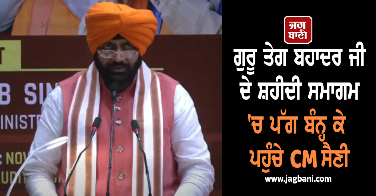 ਗੁਰੂ ਤੇਗ ਬਹਾਦਰ ਜੀ ਦੇ ਸ਼ਹੀਦੀ ਸਮਾਗਮ 'ਚ ਪੱਗ ਬੰਨ੍ਹ ਕੇ ਪਹੁੰਚੇ CM ਸੈਣੀ