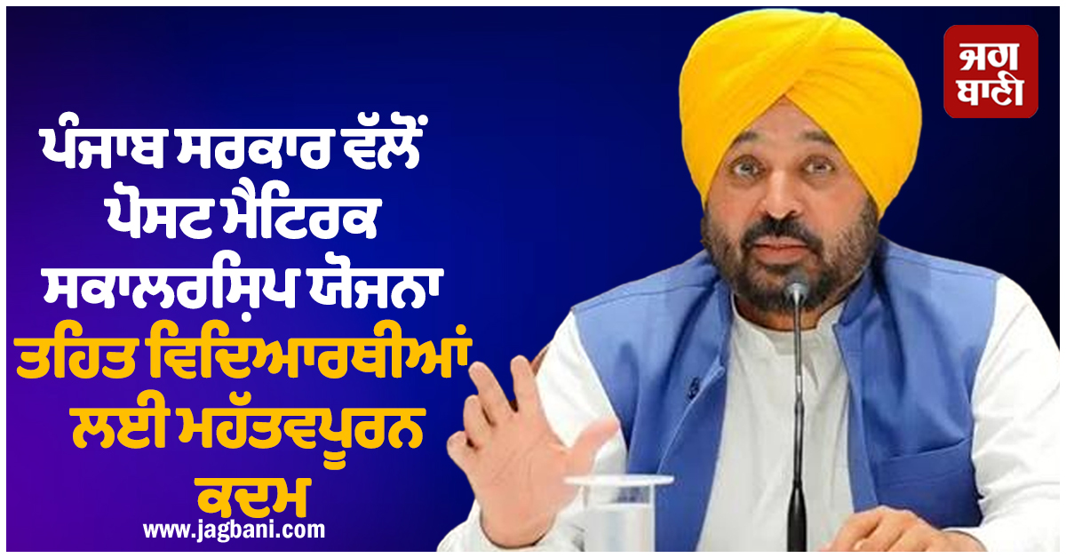 ਪੰਜਾਬ ਸਰਕਾਰ ਵੱਲੋਂ ਪੋਸਟ ਮੈਟਰਿਕ ਸਕਾਲਰਸ਼ਿਪ ਯੋਜਨਾ ਤਹਿਤ ਵਿਦਿਆਰਥੀਆਂ ਲਈ ਮਹੱਤਵਪੂਰਨ ਕਦਮ