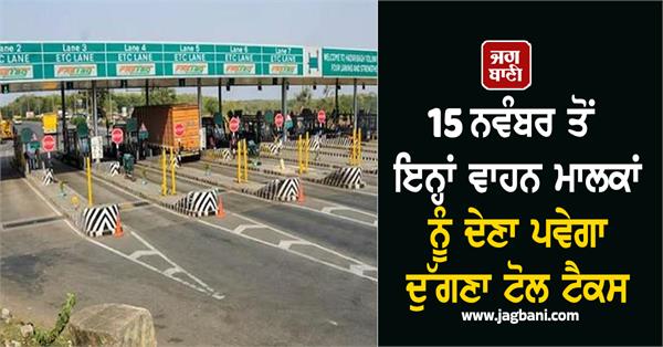 change in toll plaza rules vehicle owners will have to pay double tax