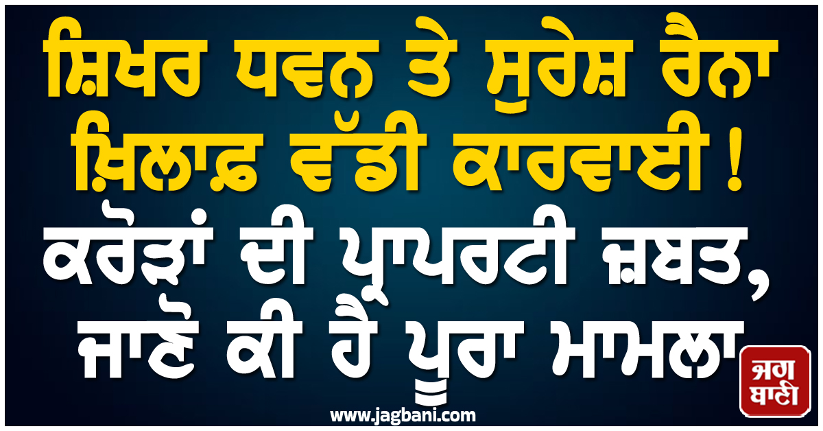 ਸ਼ਿਖਰ ਧਵਨ ਤੇ ਸੁਰੇਸ਼ ਰੈਨਾ ਖ਼ਿਲਾਫ਼ ਵੱਡੀ ਕਾਰਵਾਈ ! ਕਰੋੜਾਂ ਦੀ ਪ੍ਰਾਪਰਟੀ ਜ਼ਬਤ, ਜਾਣੋ ਕੀ ਹੈ ਪੂਰਾ ਮਾਮਲਾ