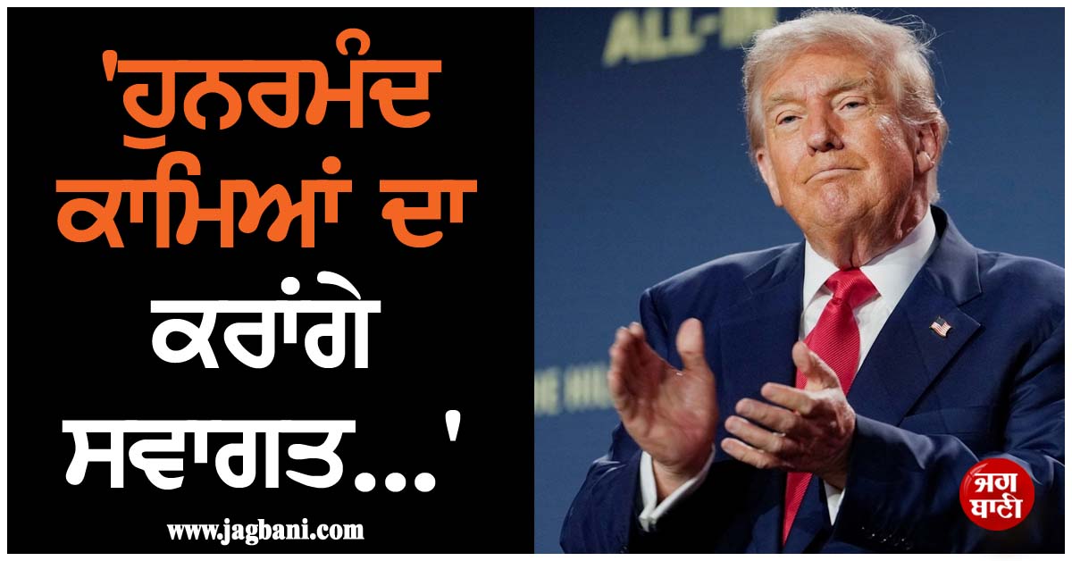 'ਹੁਨਰਮੰਦ ਕਾਮਿਆਂ ਦਾ ਕਰਾਂਗੇ ਸਵਾਗਤ...', ਡੋਨਾਲਡ ਟਰੰਪ ਦੀ ਪ੍ਰਵਾਸੀਆਂ ਨੂੰ ਵੱਡੀ ਰਾਹਤ