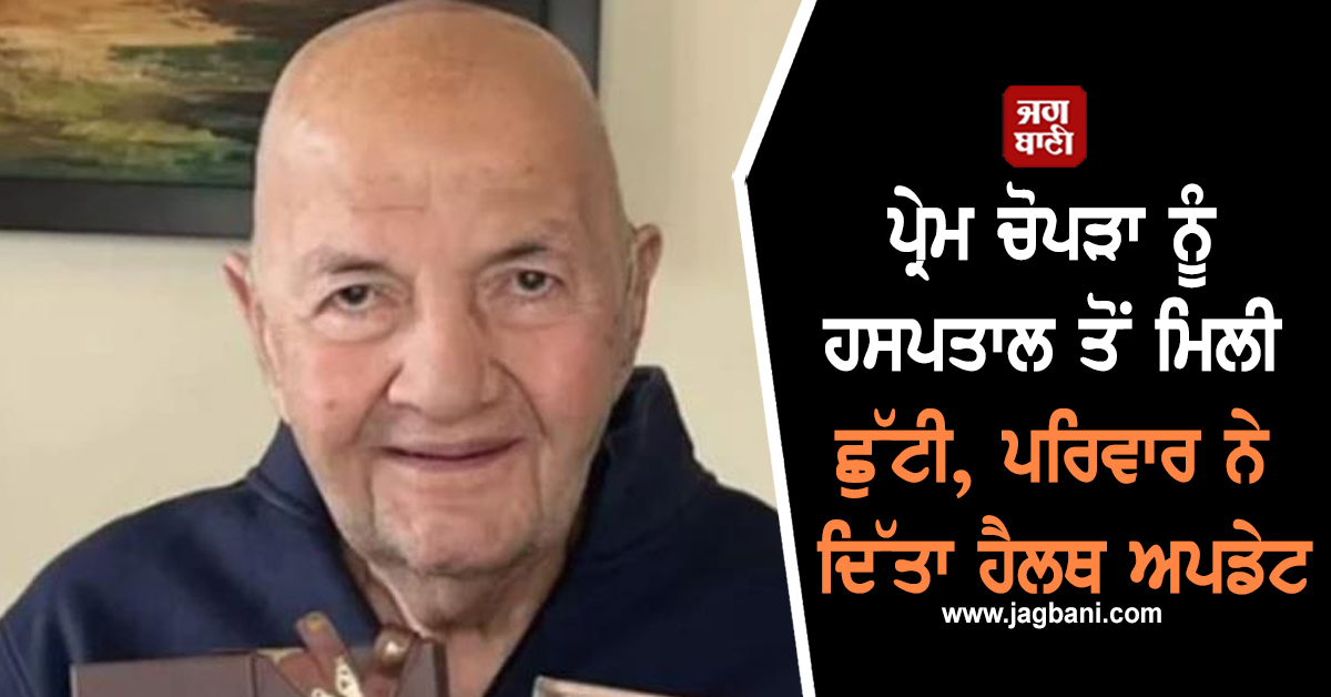 ਪ੍ਰੇਮ ਚੋਪੜਾ ਨੂੰ ਹਸਪਤਾਲ ਤੋਂ ਮਿਲੀ ਛੁੱਟੀ, ਪਰਿਵਾਰ ਨੇ ਦਿੱਤਾ ਹੈਲਥ ਅਪਡੇਟ
