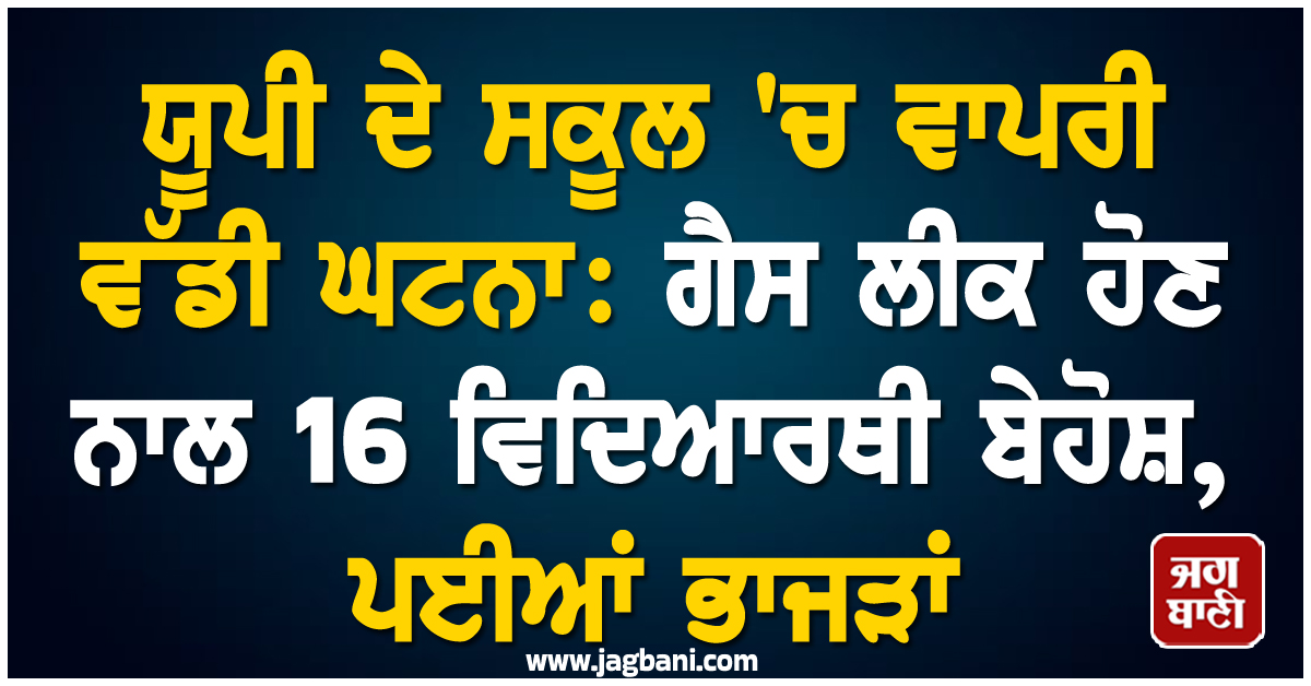 ਯੂਪੀ ਦੇ ਸਕੂਲ 'ਚ ਵਾਪਰੀ ਵੱਡੀ ਘਟਨਾ: ਗੈਸ ਲੀਕ ਹੋਣ ਨਾਲ 16 ਵਿਦਿਆਰਥੀ ਬੇਹੋਸ਼, ਪਈਆਂ ਭਾਜੜਾਂ