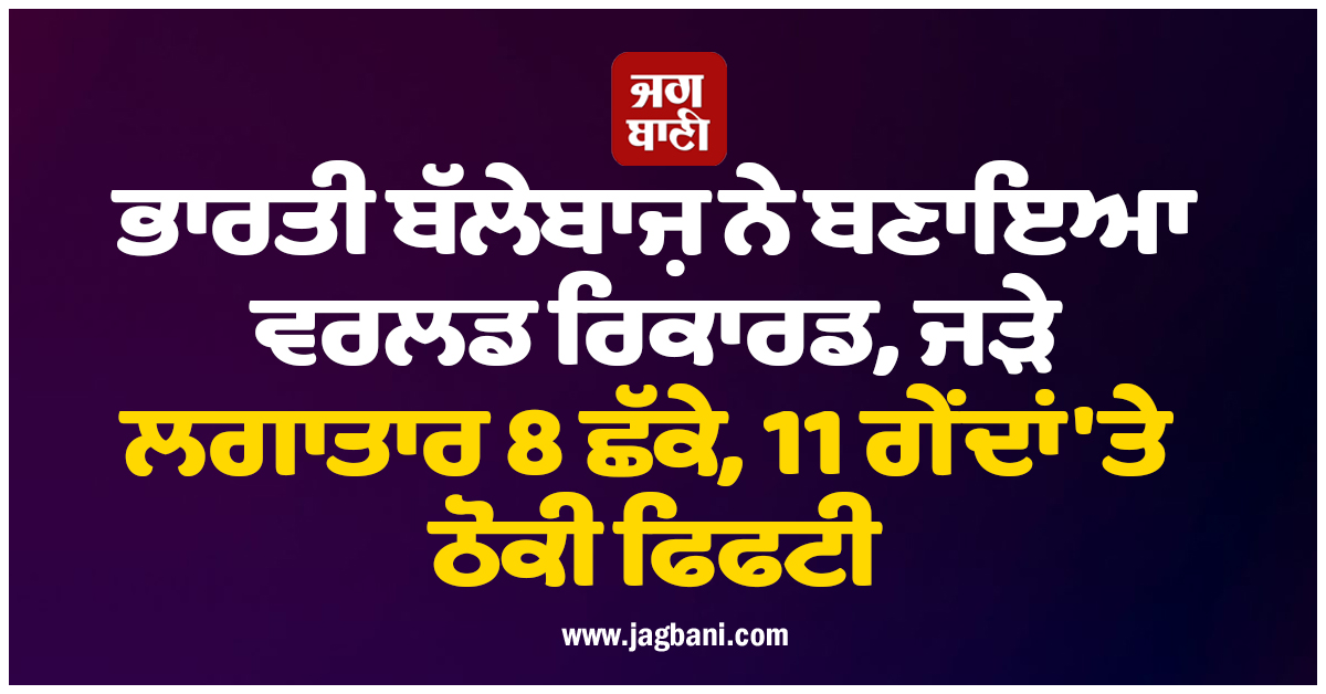 ਭਾਰਤੀ ਬੱਲੇਬਾਜ਼ ਨੇ ਬਣਾਇਆ ਵਰਲਡ ਰਿਕਾਰਡ, ਜੜੇ ਲਗਾਤਾਰ 8 ਛੱਕੇ, 11 ਗੇਂਦਾਂ ''ਤੇ ਠੋਕੀ ਫਿਫਟੀ