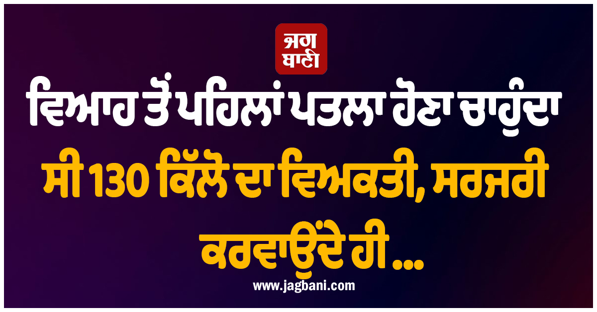 ਵਿਆਹ ਤੋਂ ਪਹਿਲਾਂ ਪਤਲਾ ਹੋਣਾ ਚਾਹੁੰਦਾ ਸੀ 130 ਕਿੱਲੋ ਦਾ ਵਿਅਕਤੀ, ਸਰਜਰੀ ਕਰਵਾਉਂਦੇ ਹੀ...