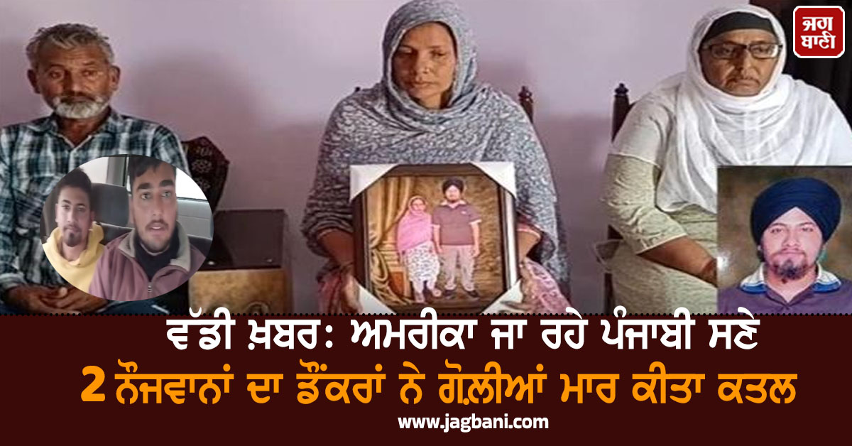 ਵੱਡੀ ਖ਼ਬਰ: ਅਮਰੀਕਾ ਜਾ ਰਹੇ ਪੰਜਾਬੀ ਸਣੇ 2 ਨੌਜਵਾਨਾਂ ਦਾ ਡੌਂਕਰਾਂ ਨੇ ਗੋਲ਼ੀਆਂ ਮਾਰ ਕੀਤਾ ਕਤਲ