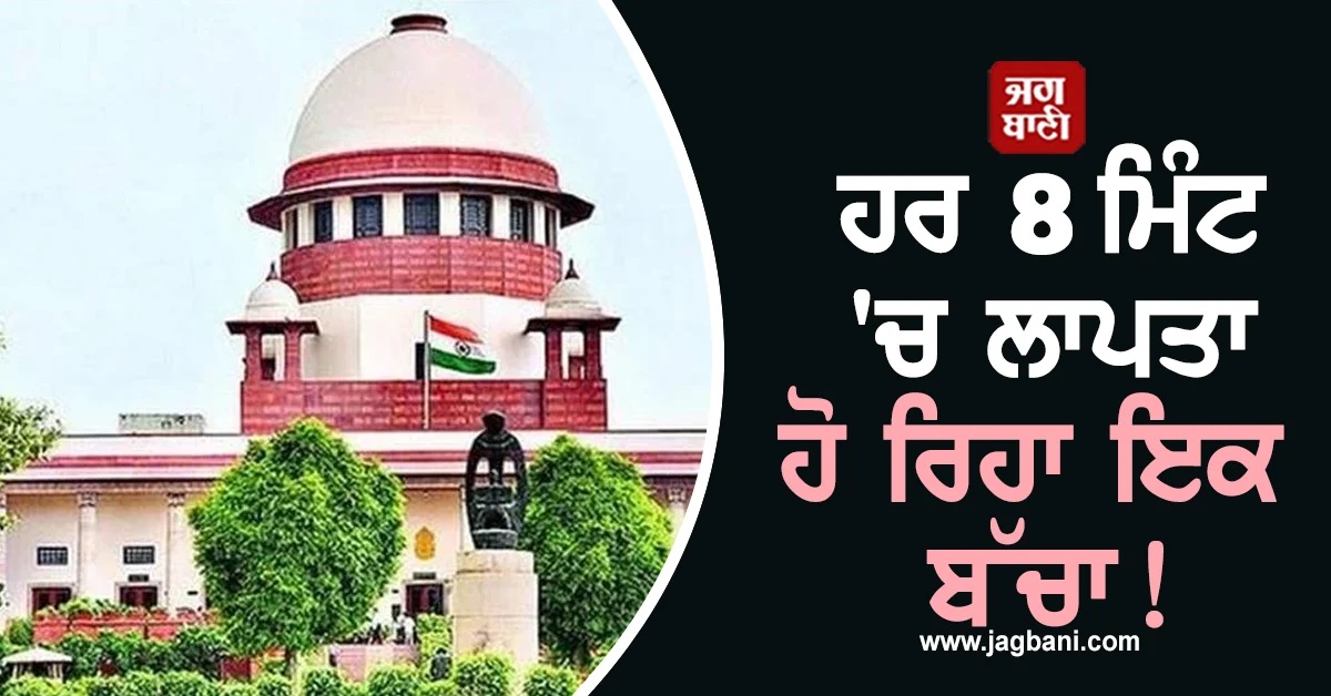 ਹਰ 8 ਮਿੰਟ 'ਚ ਲਾਪਤਾ ਹੋ ਰਿਹਾ ਇਕ ਬੱਚਾ! ਰਿਪੋਰਟ 'ਚ ਖੁਲਾਸੇ ਮਗਰੋਂ SC ਦਾ ਕੇਂਦਰ ਨੂੰ ਸਖਤ ਨਿਰਦੇਸ਼