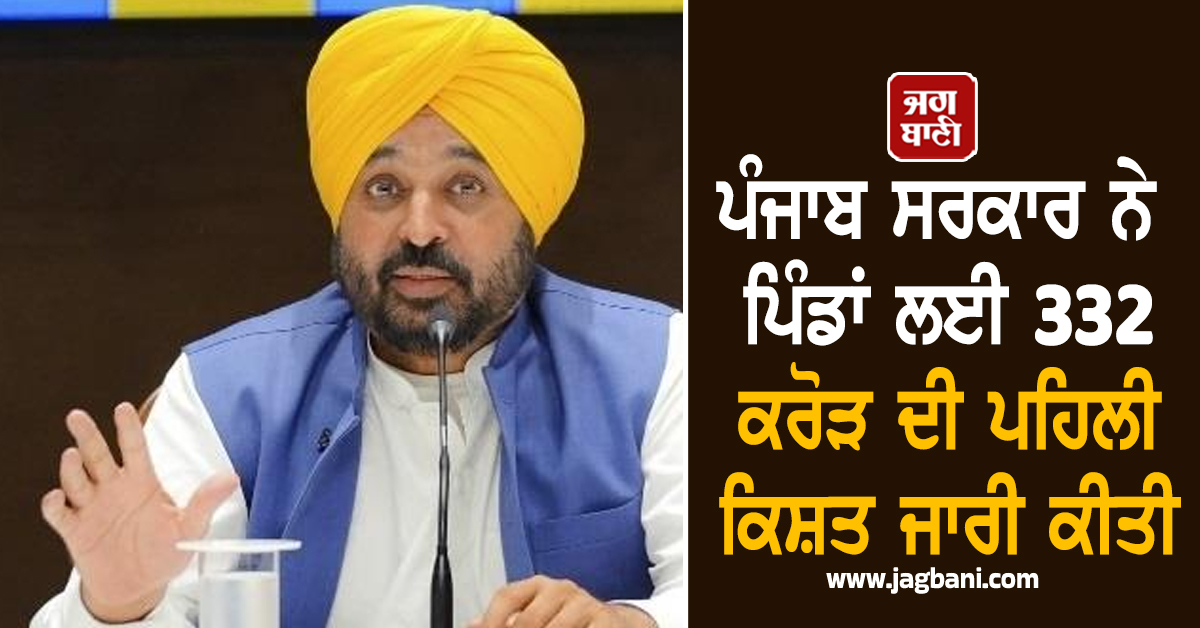 ਪੰਜਾਬ ਸਰਕਾਰ ਨੇ ਪਿੰਡਾਂ ਲਈ 332 ਕਰੋੜ ਦੀ ਪਹਿਲੀ ਕਿਸ਼ਤ ਜਾਰੀ ਕੀਤੀ