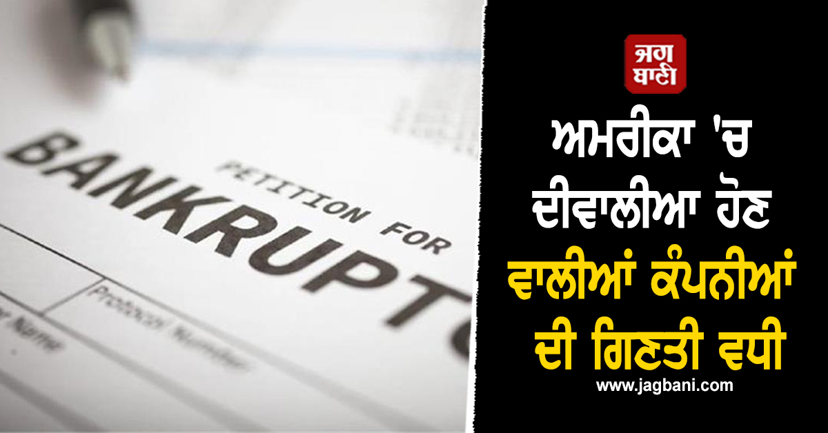 ਅਮਰੀਕਾ 'ਚ ਦੀਵਾਲੀਆ ਹੋਣ ਵਾਲੀਆਂ ਕੰਪਨੀਆਂ ਦੀ ਗਿਣਤੀ ਵਧੀ, ਟੁੱਟਿਆ 15 ਸਾਲਾਂ ਦਾ ਰਿਕਾਰਡ