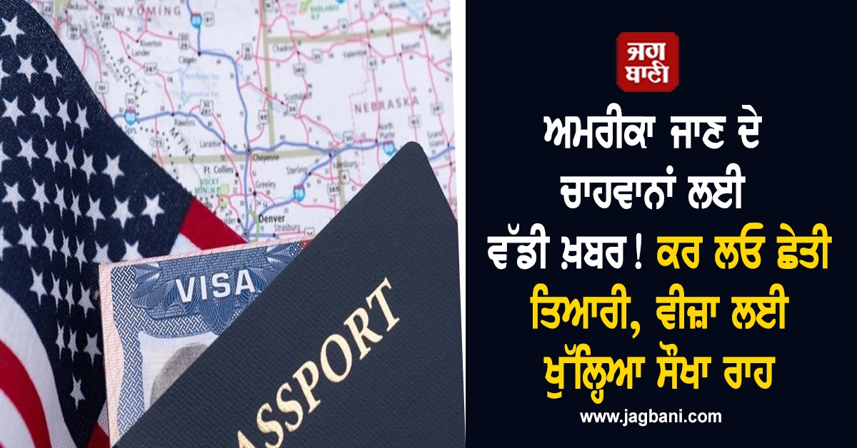 ਅਮਰੀਕਾ ਜਾਣ ਦੇ ਚਾਹਵਾਨਾਂ ਲਈ ਵੱਡੀ ਖ਼ਬਰ! ਕਰ ਲਓ ਛੇਤੀ ਤਿਆਰੀ, ਵੀਜ਼ਾ ਲਈ ਖੁੱਲ੍ਹਿਆ ਸੌਖਾ ਰਾਹ