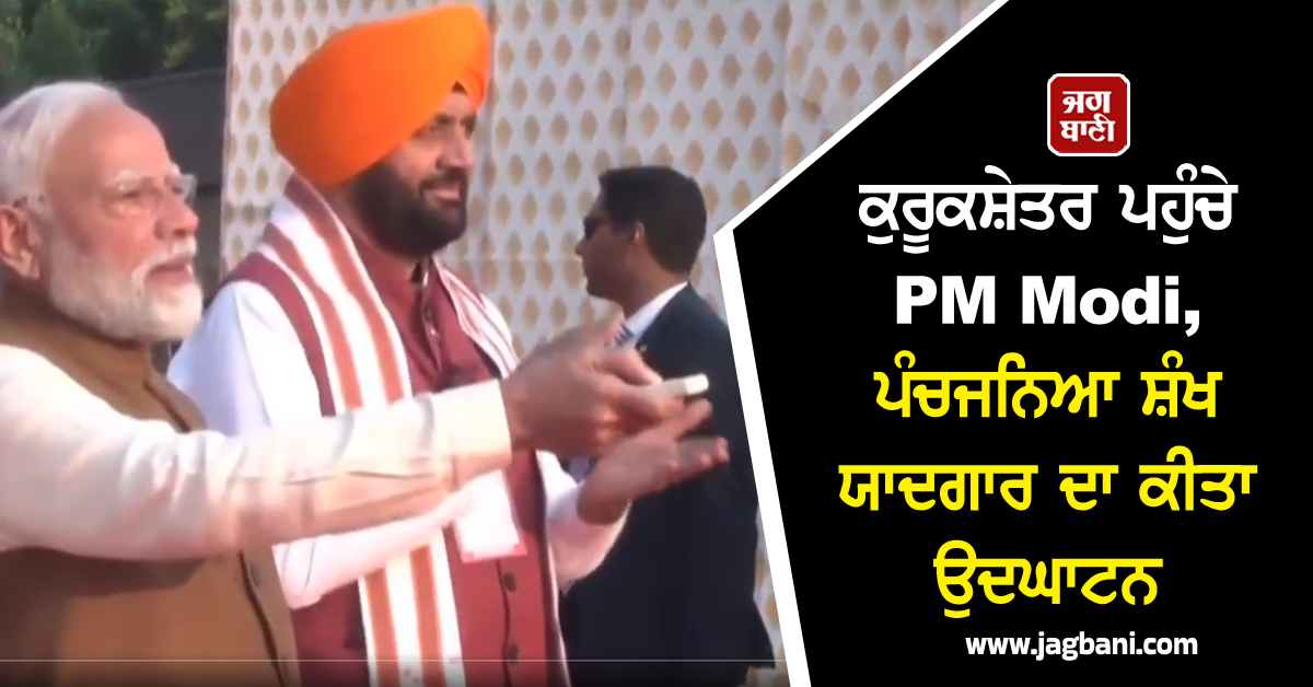 ਕੁਰੂਕਸ਼ੇਤਰ ਪਹੁੰਚੇ PM Modi, ਪੰਚਜਨਿਆ ਸ਼ੰਖ ਯਾਦਗਾਰ ਦਾ ਕੀਤਾ ਉਦਘਾਟਨ