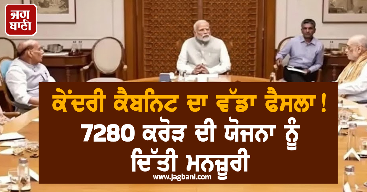 ਕੇਂਦਰੀ ਕੈਬਨਿਟ ਦਾ ਵੱਡਾ ਫੈਸਲਾ ! 7280 ਕਰੋੜ ਦੀ ਯੋਜਨਾ ਨੂੰ ਦਿੱਤੀ ਮਨਜ਼ੂਰੀ