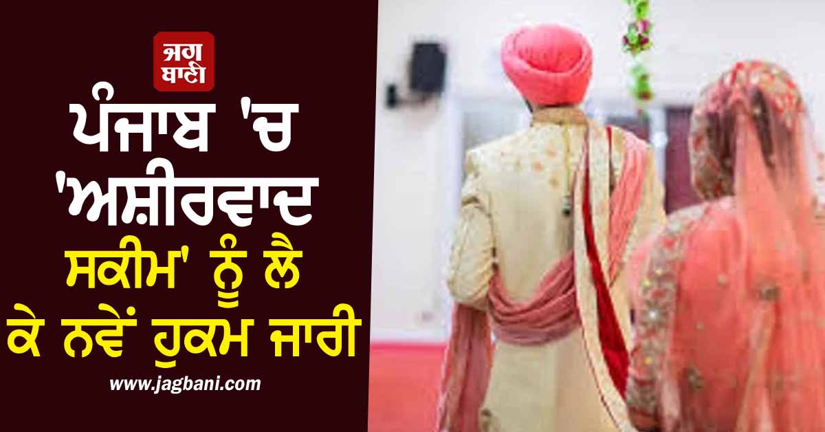 ਪੰਜਾਬ 'ਚ 'ਅਸ਼ੀਰਵਾਦ ਸਕੀਮ' ਨੂੰ ਲੈ ਕੇ ਨਵੇਂ ਹੁਕਮ ਜਾਰੀ, ਮਾਪਿਆਂ ਨੂੰ ਮਿਲੇਗੀ ਵੱਡੀ ਰਾਹਤ