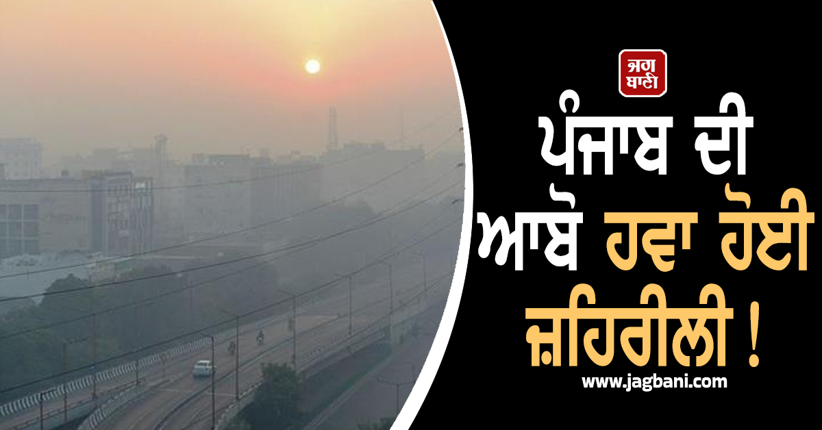 ਪੰਜਾਬ ਦੀ ਆਬੋ ਹਵਾ ਹੋਈ ਜ਼ਹਿਰੀਲੀ! 400 ਤੋਂ ਪਾਰ ਪੁੱਜਾ AQI,ਵੱਧਣ ਲੱਗੀਆਂ ਗੰਭੀਰ ਬੀਮਾਰੀਆਂ, ਇੰਝ ਕਰੋ ਬਚਾਅ
