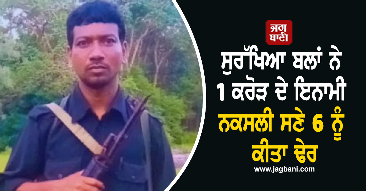 ਛੱਤੀਸਗੜ੍ਹ 'ਚ ਵੱਡਾ ਐਨਕਾਊਂਟਰ ; ਸੁਰੱਖਿਆ ਬਲਾਂ ਨੇ 1 ਕਰੋੜ ਦੇ ਇਨਾਮੀ ਨਕਸਲੀ ਸਣੇ 6 ਨੂੰ ਕੀਤਾ ਢੇਰ