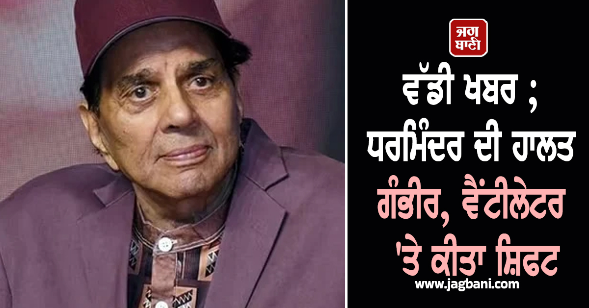 ਵੱਡੀ ਖਬਰ ; ਧਰਮਿੰਦਰ ਦੀ ਹਾਲਤ ਗੰਭੀਰ, ਵੈਂਟੀਲੇਟਰ 'ਤੇ ਕੀਤਾ ਸ਼ਿਫਟ