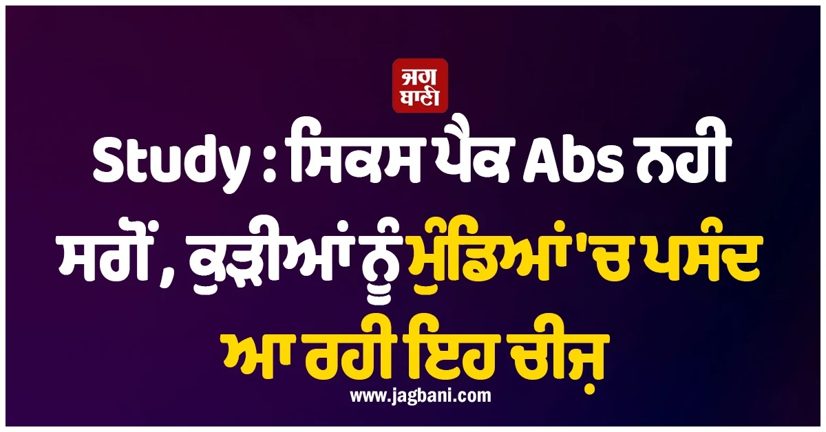 Study : ਸਿਕਸ ਪੈਕ Abs ਨਹੀਂ ਸਗੋਂ ਕੁੜੀਆਂ ਨੂੰ ਮੁੰਡਿਆਂ ''ਚ ਪਸੰਦ ਆ ਰਹੀ ਇਹ ਚੀਜ਼