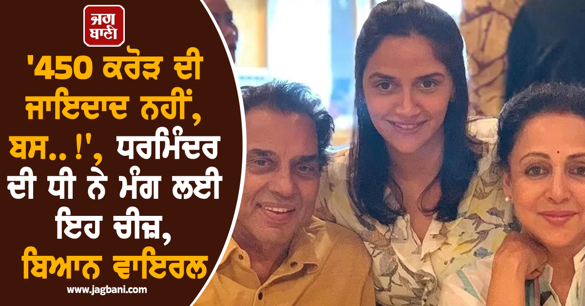 '450 ਕਰੋੜ ਦੀ ਜਾਇਦਾਦ ਨਹੀਂ, ਬਸ..!', ਧਰਮਿੰਦਰ ਦੀ ਧੀ ਨੇ ਮੰਗ ਲਈ ਇਹ ਚੀਜ਼