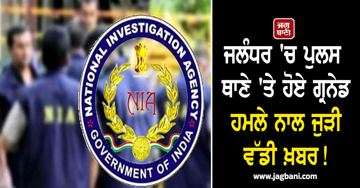 ਜਲੰਧਰ 'ਚ ਪੁਲਸ ਥਾਣੇ 'ਤੇ ਹੋਏ ਗ੍ਰਨੇਡ ਹਮਲੇ ਨਾਲ ਜੁੜੀ ਵੱਡੀ ਖ਼ਬਰ!  NIA ਕੋਰਟ ਨੇ ਸੁਣਾਇਆ ਸਖ਼ਤ ਫ਼ੈਸਲਾ