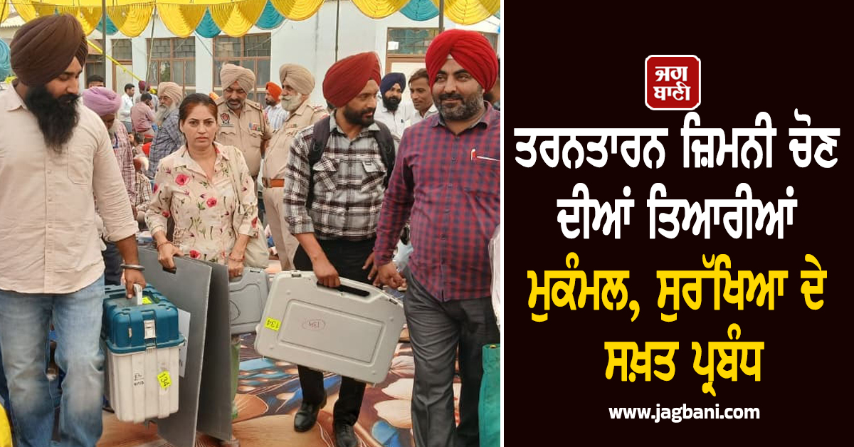 ਤਰਨਤਾਰਨ ਜ਼ਿਮਨੀ ਚੋਣ ਦੀਆਂ ਤਿਆਰੀਆਂ ਮੁਕੰਮਲ, ਸੁਰੱਖਿਆ ਦੇ ਸਖ਼ਤ ਪ੍ਰਬੰਧ