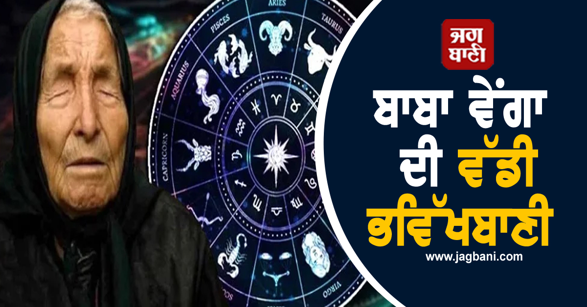 ਬਾਬਾ ਵੇਂਗਾ ਦੀ ਵੱਡੀ ਭਵਿੱਖਬਾਣੀ ! ਸਾਲ ਦੇ ਅਖੀਰ 'ਚ ਨੋਟਾਂ ਦੇ ਢੇਰ 'ਤੇ ਬੈਠਣਗੇ ਇਹ ਰਾਸ਼ੀਆਂ ਵਾਲੇ ਲੋਕ