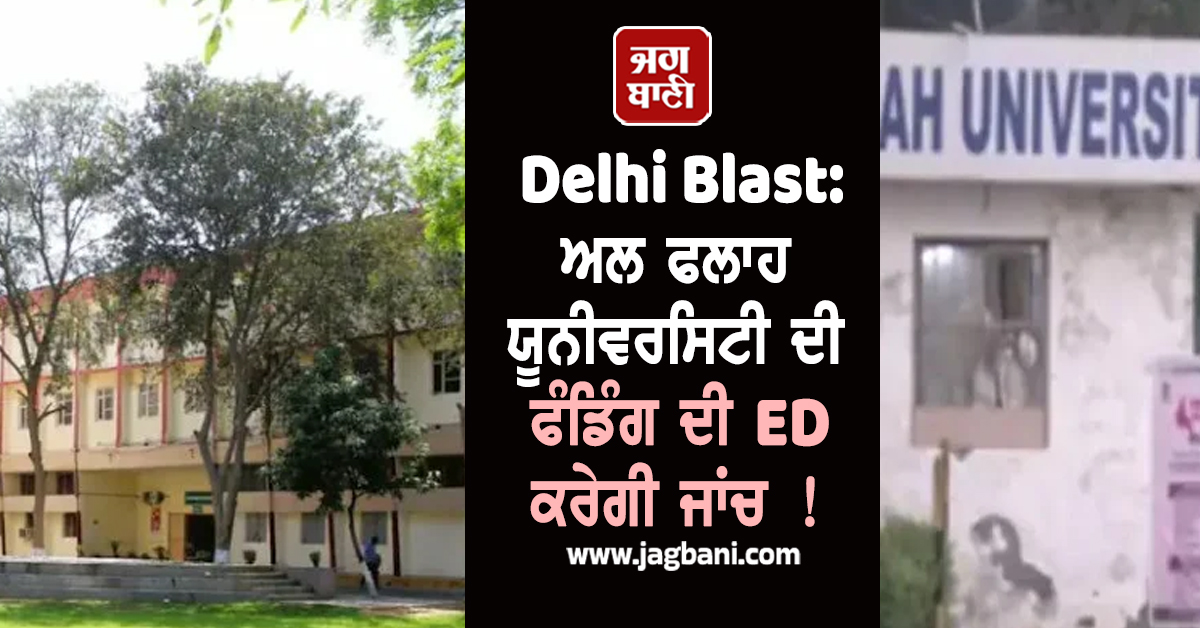 Delhi Blast: ਅਲ ਫਲਾਹ ਯੂਨੀਵਰਸਿਟੀ ਦੀ ਫੰਡਿੰਗ ਦੀ ED ਕਰੇਗੀ ਜਾਂਚ ! NAAC ਨੇ ਵੀ ਜਾਰੀ ਕੀਤਾ ਨੋਟਿਸ