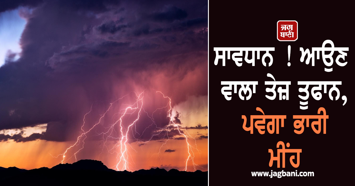 ਸਾਵਧਾਨ ! ਆਉਣ ਵਾਲਾ ਤੇਜ਼ ਤੂਫਾਨ, ਪਵੇਗਾ ਭਾਰੀ ਮੀਂਹ ; ਮੌਸਮ ਵਿਭਾਗ ਨੇ ਕੀਤਾ ਅਲਰਟ ਜਾਰੀ