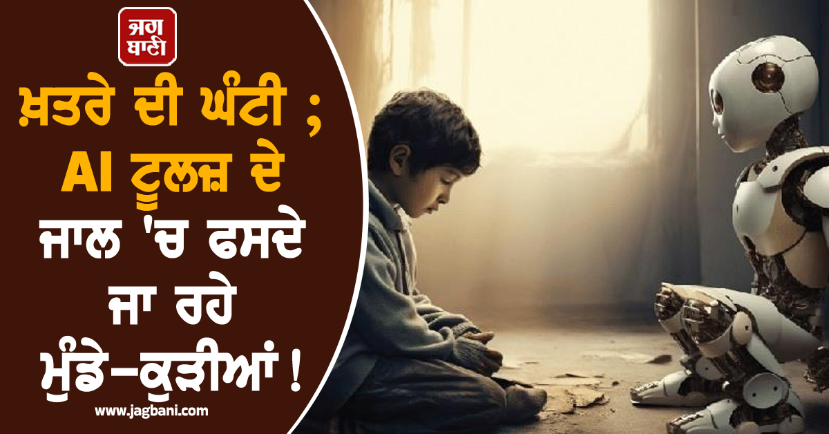 ਖ਼ਤਰੇ ਦੀ ਘੰਟੀ ; AI ਟੂਲਜ਼ ਦੇ ਜਾਲ 'ਚ ਫਸਦੇ ਜਾ ਰਹੇ ਮੁੰਡੇ-ਕੁੜੀਆਂ !