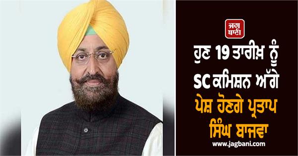 pratap singh bajwa will appear before the sc commission on the 19th