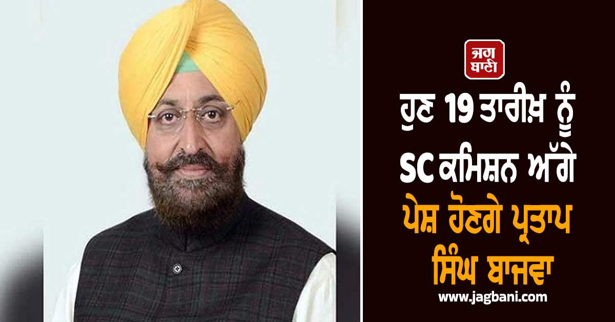 ਹੁਣ 19 ਤਾਰੀਖ਼ ਨੂੰ SC ਕਮਿਸ਼ਨ ਅੱਗੇ ਪੇਸ਼ ਹੋਣਗੇ ਪ੍ਰਤਾਪ ਸਿੰਘ ਬਾਜਵਾ, ਪੜ੍ਹੋ ਕੀ ਹੈ ਪੂਰਾ ਮਾਮਲਾ
