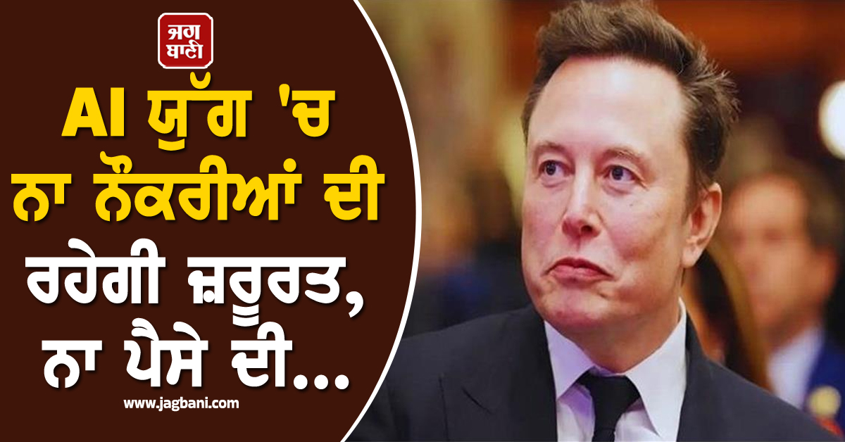 Elon Musk ਦਾ ਵੱਡਾ ਦਾਅਵਾ: AI ਯੁੱਗ 'ਚ ਨਾ ਨੌਕਰੀਆਂ ਦੀ ਰਹੇਗੀ ਜ਼ਰੂਰਤ, ਨਾ ਪੈਸੇ ਦੀ...
