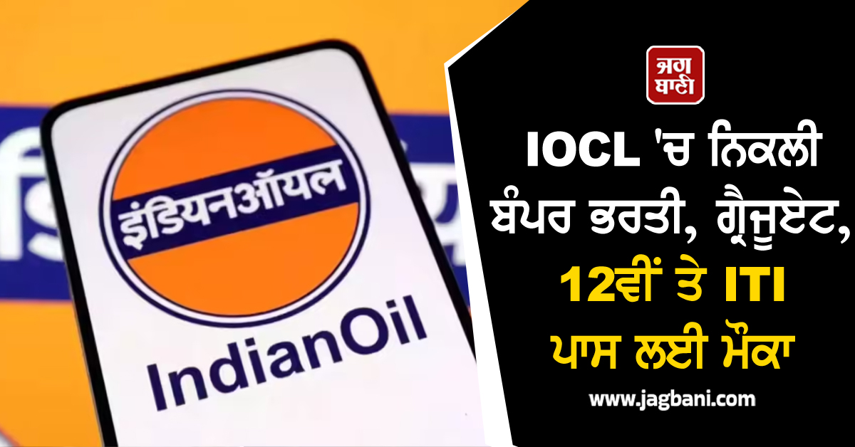 IOCL ''ਚ ਨਿਕਲੀ ਬੰਪਰ ਭਰਤੀ, ਗ੍ਰੈਜੂਏਟ, 12ਵੀਂ ਤੇ ITI ਪਾਸ ਲਈ ਮੌਕਾ