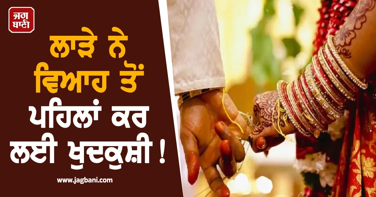 ਵਿਆਹ ਤੋਂ ਪਹਿਲਾਂ ਲਾੜੇ ਵੱਲੋਂ ਖੁਦਕੁਸ਼ੀ! ਪਰਿਵਾਰ ਨੇ ਪੁਰਾਣੀ ਸਹੇਲੀ ਤੇ ਪੁਲਸ 'ਤੇ ਲਾਏ ਗੰਭੀਰ ਦੋਸ਼