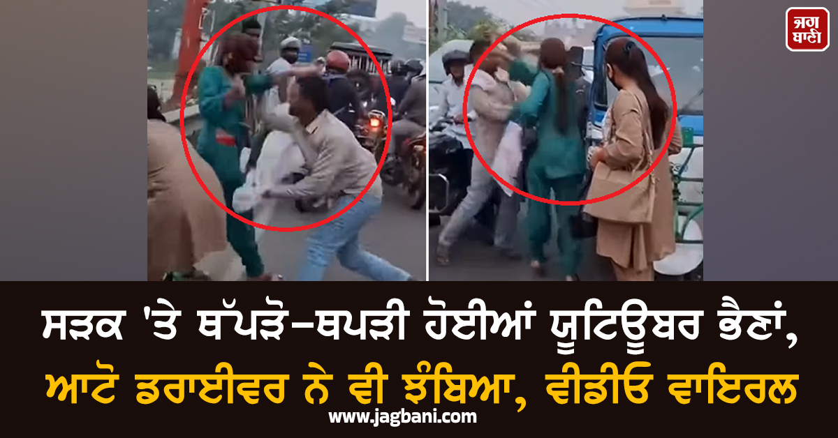 ਸੜਕ 'ਤੇ ਥੱਪੜੋ-ਥਪੜੀ ਹੋਈਆਂ ਯੂਟਿਊਬਰ ਭੈਣਾਂ, ਆਟੋ ਡਰਾਈਵਰ ਨੇ ਵੀ ਝੰਬਿਆ, ਵੀਡੀਓ ਵਾਇਰਲ