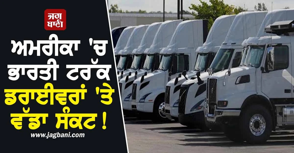 ਅਮਰੀਕਾ 'ਚ ਭਾਰਤੀ ਟਰੱਕ ਡਰਾਈਵਰਾਂ 'ਤੇ ਵੱਡਾ ਸੰਕਟ! ਕੈਲੀਫੋਰਨੀਆ ਨੇ 17,000 ਲਾਇਸੈਂਸ ਕੀਤੇ ਰੱਦ
