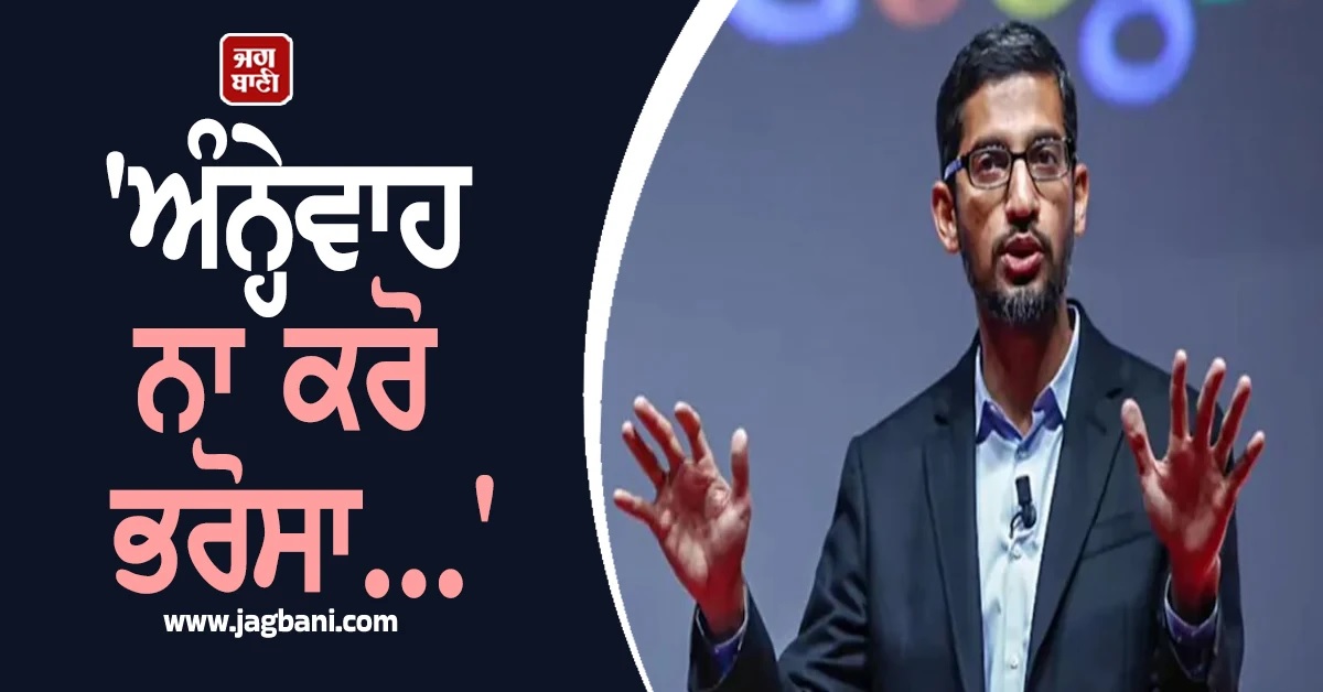 'ਅੰਨ੍ਹੇਵਾਹ ਨਾ ਕਰੋ ਭਰੋਸਾ...', ਸੁੰਦਰ ਪਿਚਾਈ ਦੀ AI ਵਰਤੋਂ ਕਰਨ ਵਾਲਿਆਂ ਨੂੰ ਸਖ਼ਤ ਚਿਤਾਵਨੀ