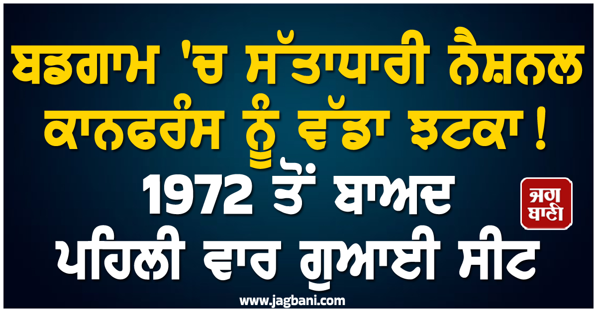 ਬਡਗਾਮ ''ਚ ਸੱਤਾਧਾਰੀ ਨੈਸ਼ਨਲ ਕਾਨਫਰੰਸ ਨੂੰ ਵੱਡਾ ਝਟਕਾ ! 1972 ਤੋਂ ਬਾਅਦ ਪਹਿਲੀ ਵਾਰ ਗੁਆਈ ਸੀਟ