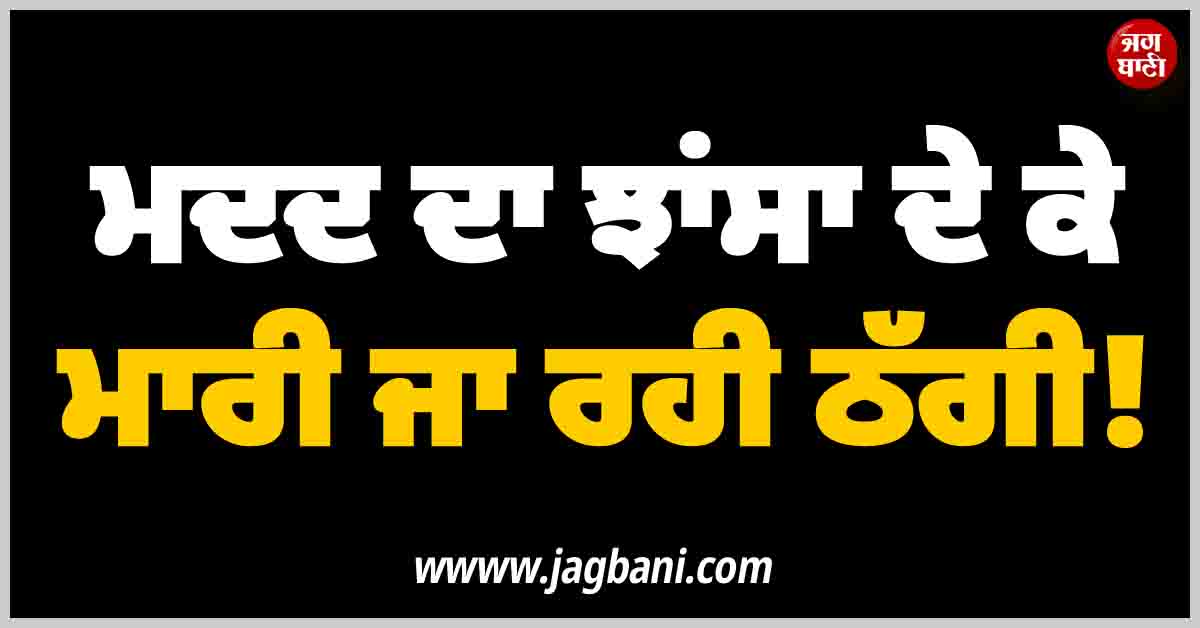 NGO ਤੋਂ ਮਦਦ ਦਿਵਾਉਣ ਦਾ ਝਾਂਸਾ ਦੇ ਕੇ ਮਾਰੀ ਜਾ ਰਹੀ ਠੱਗੀ! ਠੱਗਾਂ ਨੂੰ ਲੱਭਿਆ ਗਰੀਬਾਂ ਨੂੰ ਲੁੱਟਣ ਦਾ ਨਵਾਂ ਰਾਹ