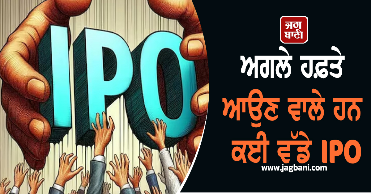 ਨਿਵੇਸ਼ਕਾਂ ਲਈ ਖਾਸ ਰਹੇਗਾ ਅਗਲਾ ਹਫ਼ਤਾ, ਆਉਣ ਵਾਲੇ ਹਨ ਕਈ ਵੱਡੇ IPO