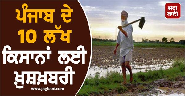 good news for 10 lakh farmers of punjab